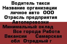 Водитель такси › Название организации ­ 100личное авто, ООО › Отрасль предприятия ­ Автоперевозки › Минимальный оклад ­ 90 000 - Все города Работа » Вакансии   . Самарская обл.,Отрадный г.